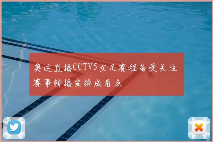 奥运直播CCTV5女足赛程备受关注 赛事转播安排成看点