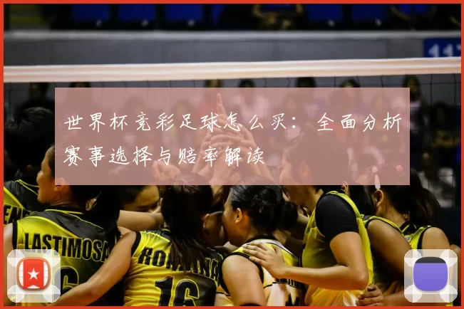 世界杯竞彩足球怎么买：全面分析赛事选择与赔率解读