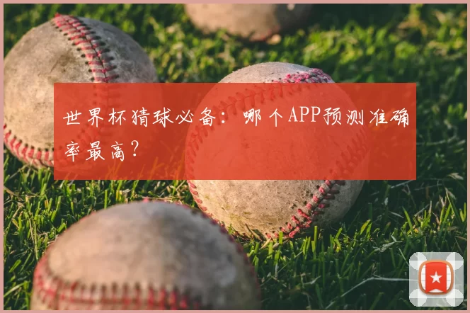 世界杯猜球必备:哪个APP预测准确率最高?