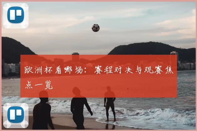 欧洲杯看哪场:赛程对决与观赛焦点一览