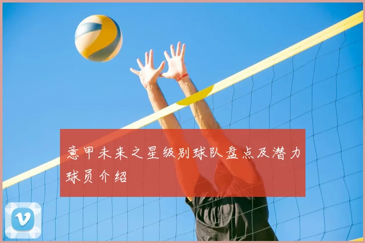 意甲未来之星级别球队盘点及潜力球员介绍