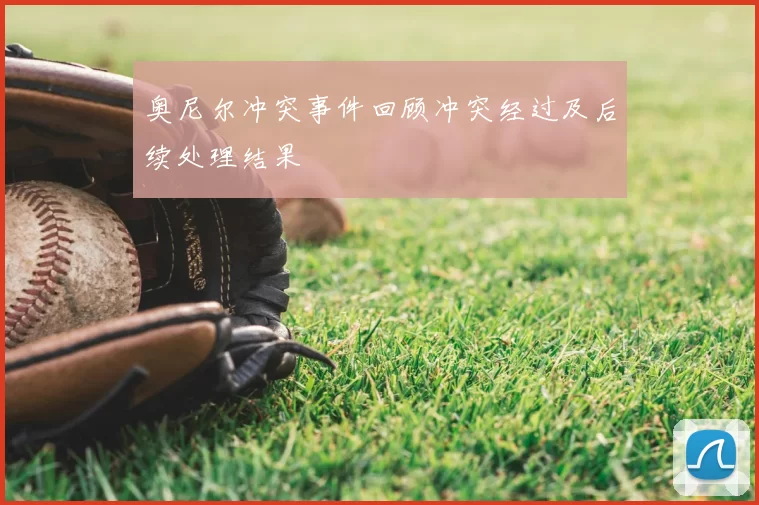 奥尼尔冲突事件回顾冲突经过及后续处理结果