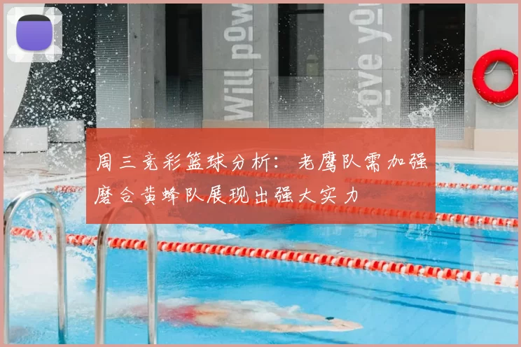周三竞彩篮球分析：老鹰队需加强磨合黄蜂队展现出强大实力