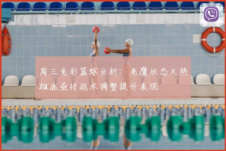 周三竞彩篮球分析:老鹰状态火热雄鹿亟待战术调整提升表现