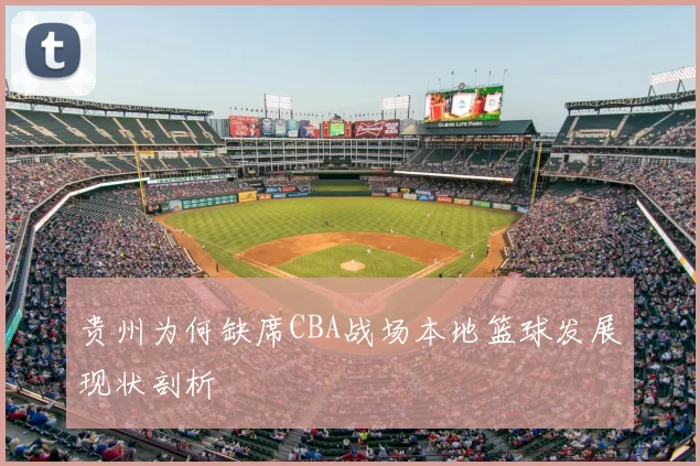 贵州为何缺席CBA战场本地篮球发展现状剖析