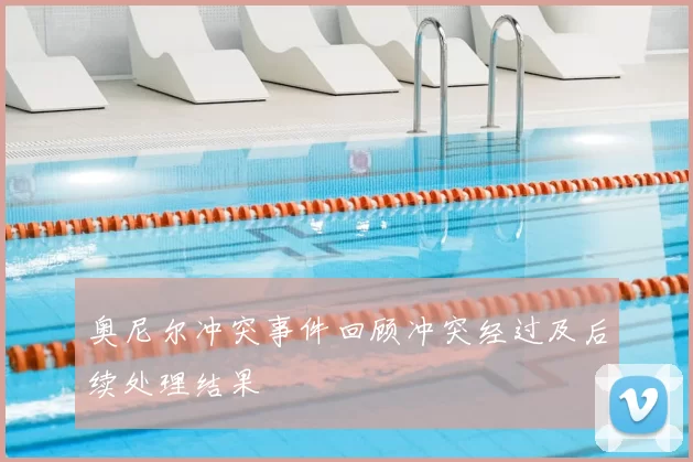 奥尼尔冲突事件回顾冲突经过及后续处理结果