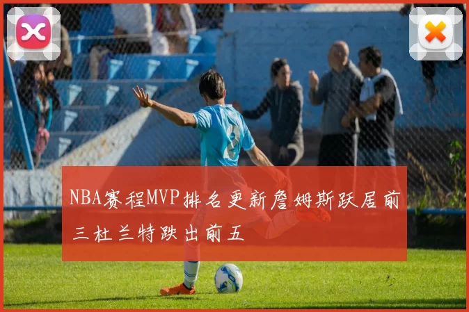 NBA赛程MVP排名更新詹姆斯跃居前三杜兰特跌出前五