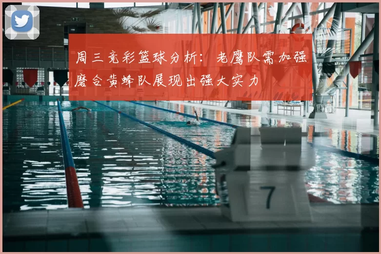 周三竞彩篮球分析:老鹰队需加强磨合黄蜂队展现出强大实力