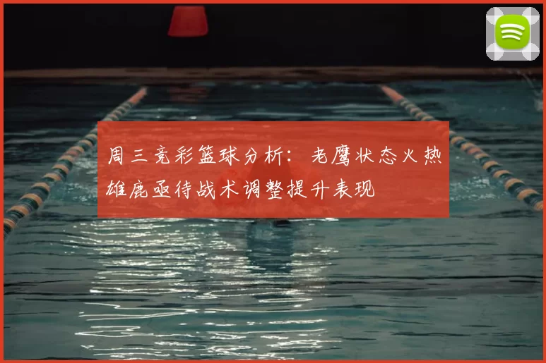 周三竞彩篮球分析：老鹰状态火热雄鹿亟待战术调整提升表现