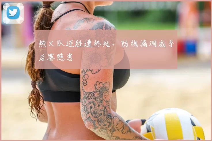 热火队连胜遭终结，防线漏洞成季后赛隐患