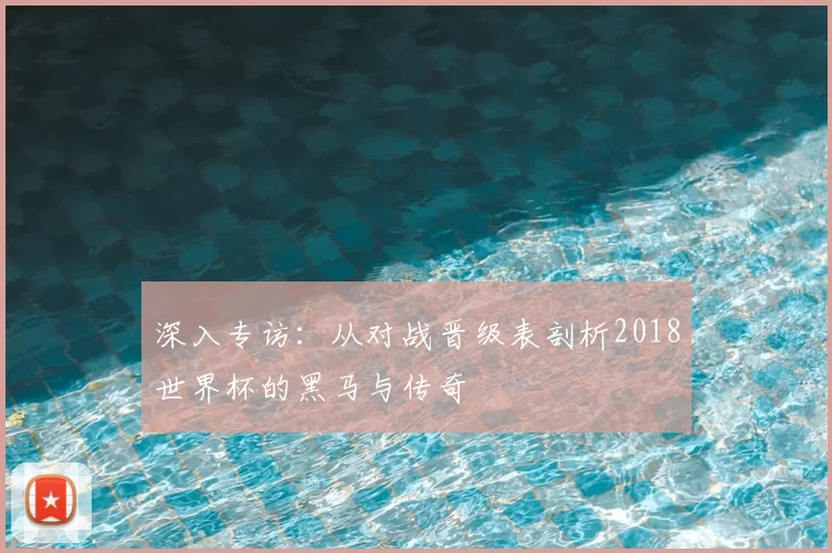 深入专访:从对战晋级表剖析2018世界杯的黑马与传奇