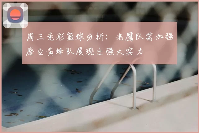 周三竞彩篮球分析：老鹰队需加强磨合黄蜂队展现出强大实力
