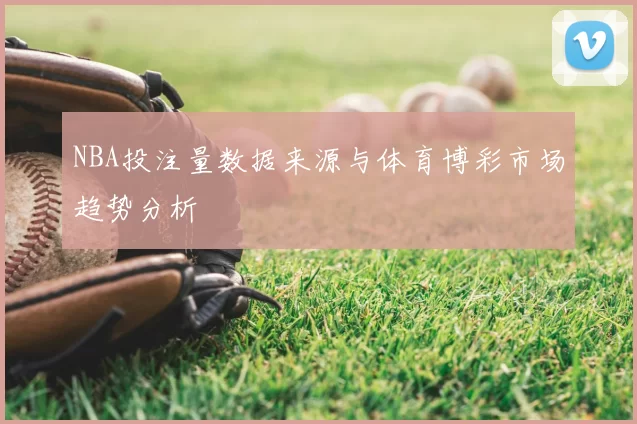 NBA投注量数据来源与体育博彩市场趋势分析