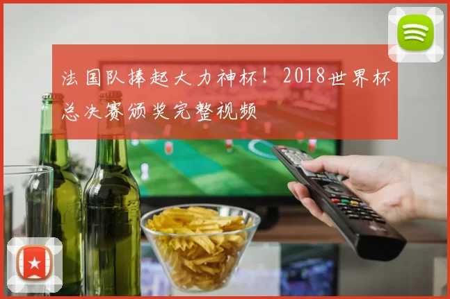 法国队捧起大力神杯!2018世界杯总决赛颁奖完整视频