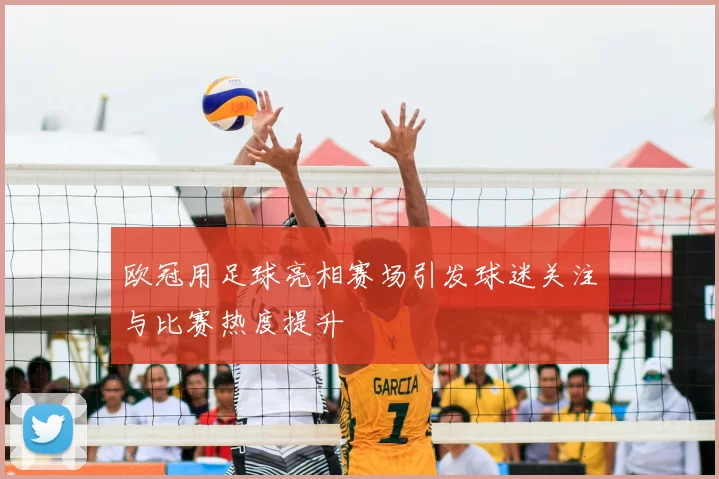 欧冠用足球亮相赛场引发球迷关注与比赛热度提升