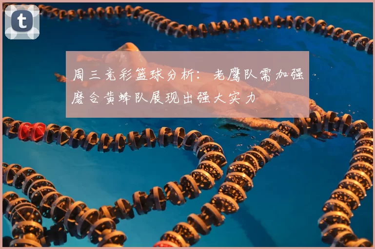 周三竞彩篮球分析：老鹰队需加强磨合黄蜂队展现出强大实力