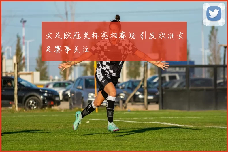 女足欧冠奖杯亮相赛场 引发欧洲女足赛事关注