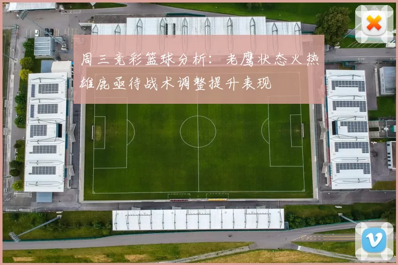 周三竞彩篮球分析：老鹰状态火热雄鹿亟待战术调整提升表现