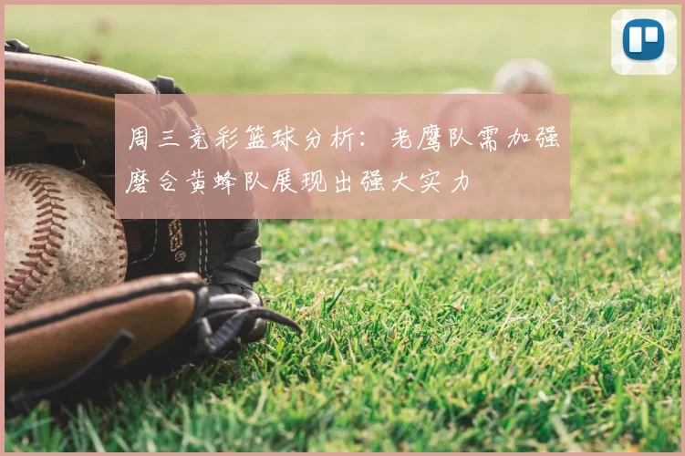 周三竞彩篮球分析:老鹰队需加强磨合黄蜂队展现出强大实力