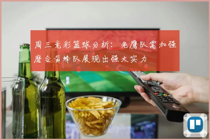 周三竞彩篮球分析：老鹰队需加强磨合黄蜂队展现出强大实力