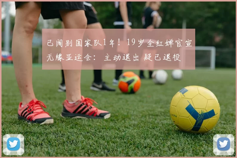 已阔别国家队1年!19岁全红婵官宣无缘亚运会:主动退出 疑已退役