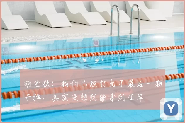 胡金秋:我们已经打光了最后一颗子弹,其实没想到能拿到亚军