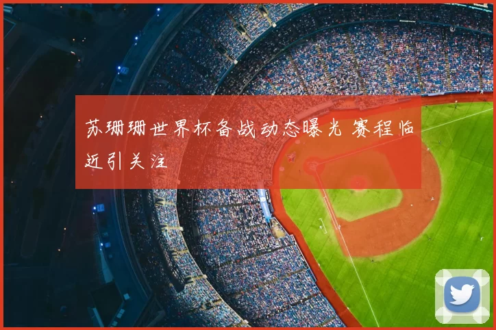 苏珊珊世界杯备战动态曝光 赛程临近引关注