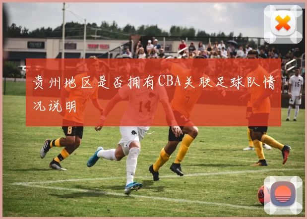 贵州地区是否拥有CBA关联足球队情况说明
