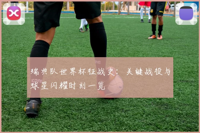 瑞典队世界杯征战史:关键战役与球星闪耀时刻一览