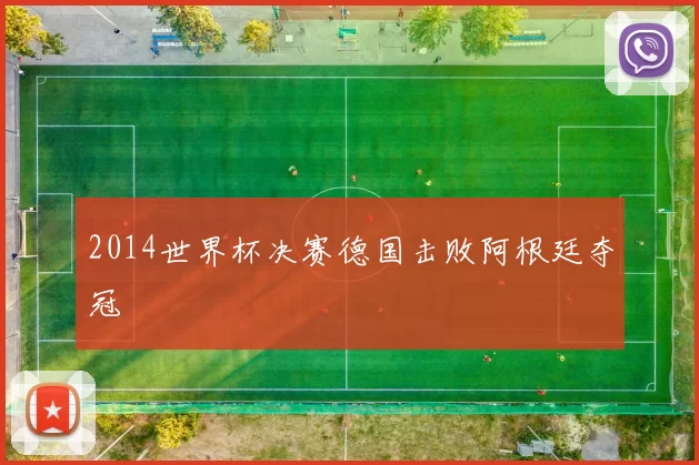 2014世界杯决赛德国击败阿根廷夺冠