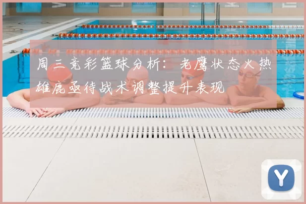 周三竞彩篮球分析:老鹰状态火热雄鹿亟待战术调整提升表现
