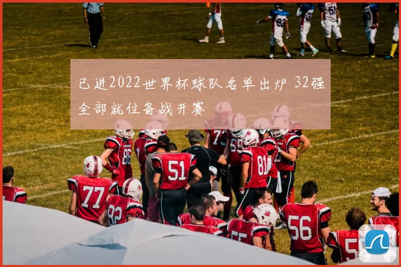 已进2022世界杯球队名单出炉 32强全部就位备战开赛