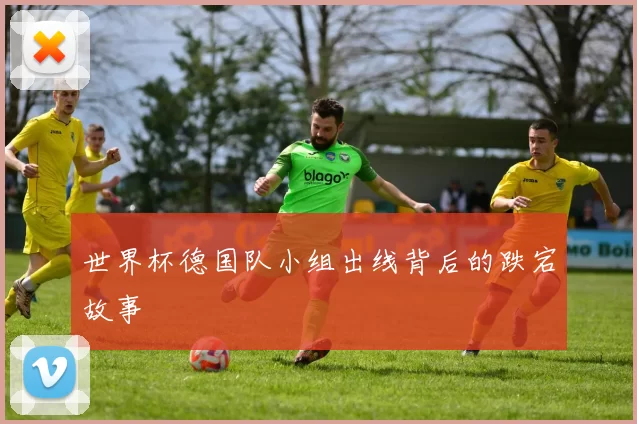 世界杯德国队小组出线背后的跌宕故事
