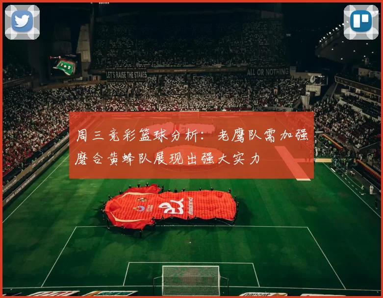 周三竞彩篮球分析：老鹰队需加强磨合黄蜂队展现出强大实力