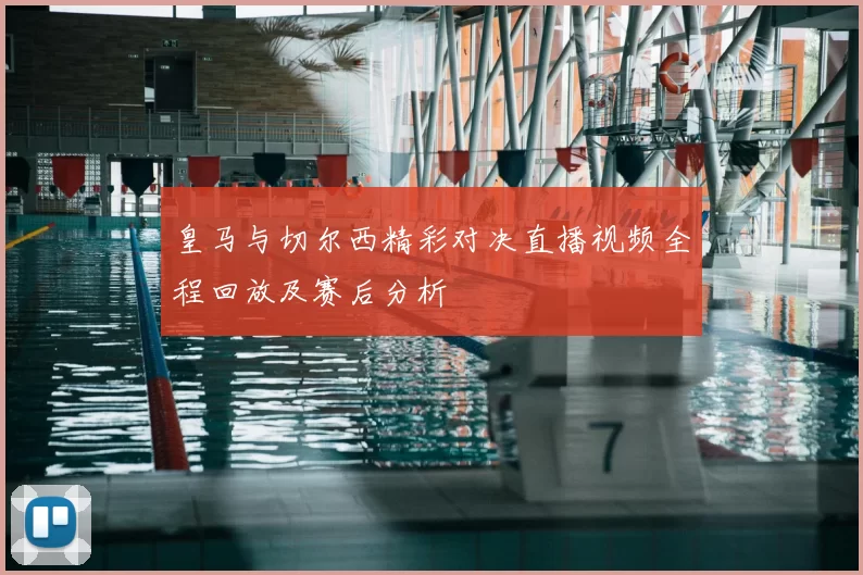 皇马与切尔西精彩对决直播视频全程回放及赛后分析