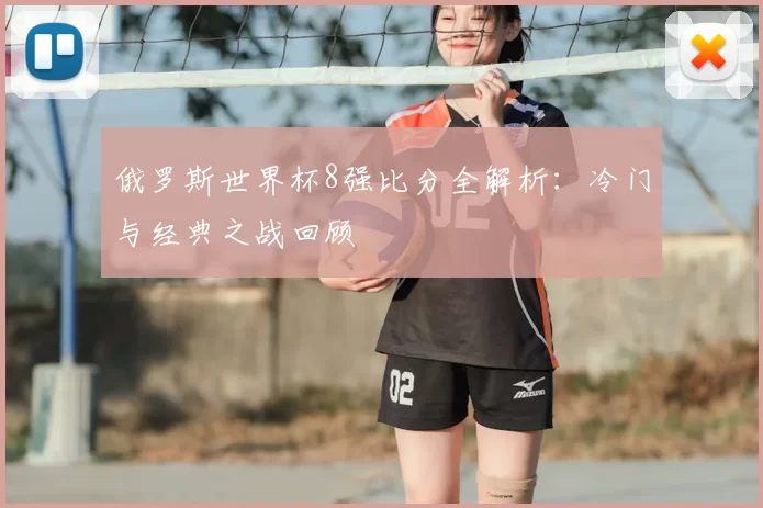 俄罗斯世界杯8强比分全解析:冷门与经典之战回顾