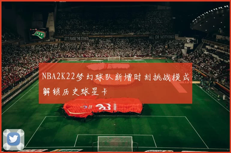 NBA2K22梦幻球队新增时刻挑战模式解锁历史球星卡
