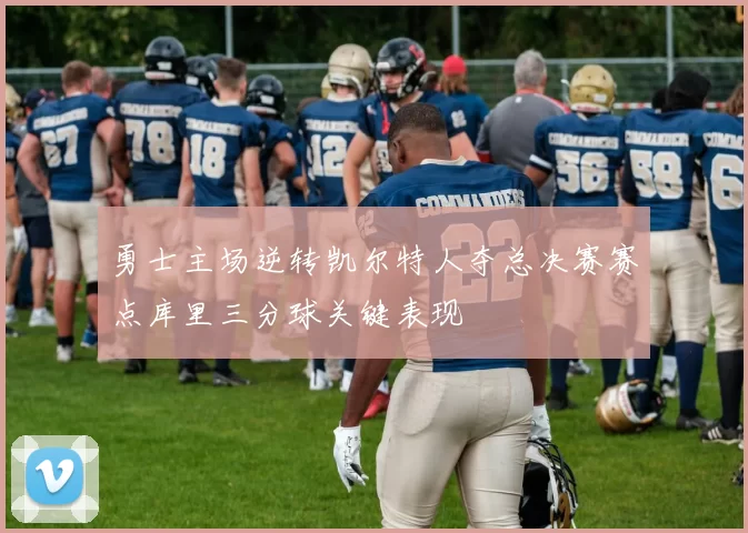 勇士主场逆转凯尔特人夺总决赛赛点库里三分球关键表现