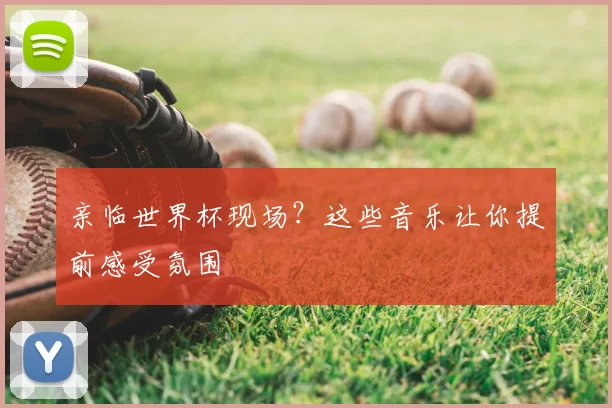 亲临世界杯现场?这些音乐让你提前感受氛围