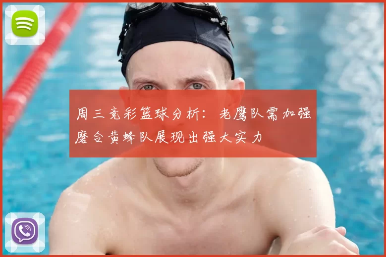 周三竞彩篮球分析：老鹰队需加强磨合黄蜂队展现出强大实力