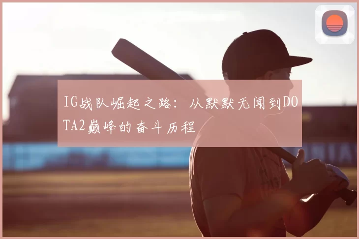 IG战队崛起之路：从默默无闻到DOTA2巅峰的奋斗历程