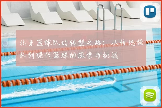 北京篮球队的转型之路:从传统强队到现代篮球的探索与挑战