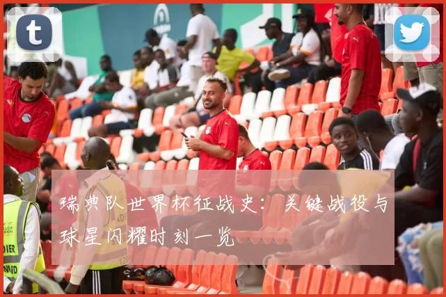 瑞典队世界杯征战史:关键战役与球星闪耀时刻一览