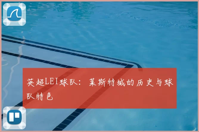 英超LEI球队：莱斯特城的历史与球队特色