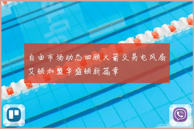 自由市场动态回顾火箭交易电风扇艾顿加盟华盛顿新篇章