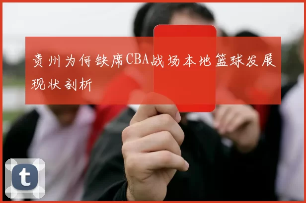 贵州为何缺席CBA战场本地篮球发展现状剖析
