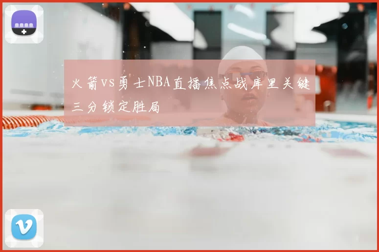 火箭vs勇士NBA直播焦点战库里关键三分锁定胜局