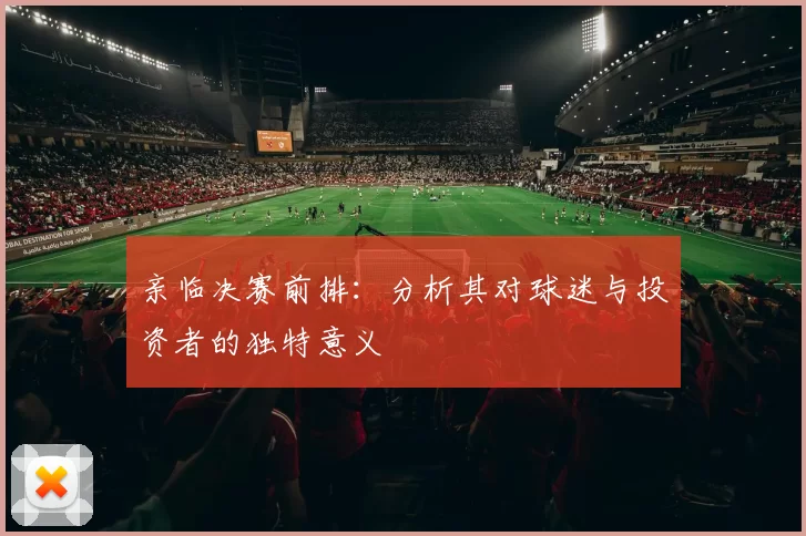亲临决赛前排:分析其对球迷与投资者的独特意义