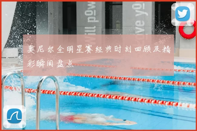 奥尼尔全明星赛经典时刻回顾及精彩瞬间盘点