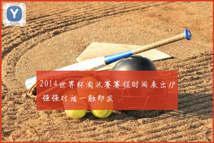 2014世界杯淘汰赛赛程时间表出炉 强强对话一触即发